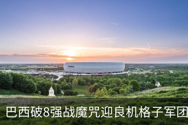 巴西破8强战魔咒迎良机?格子军团难复刻加时奇迹